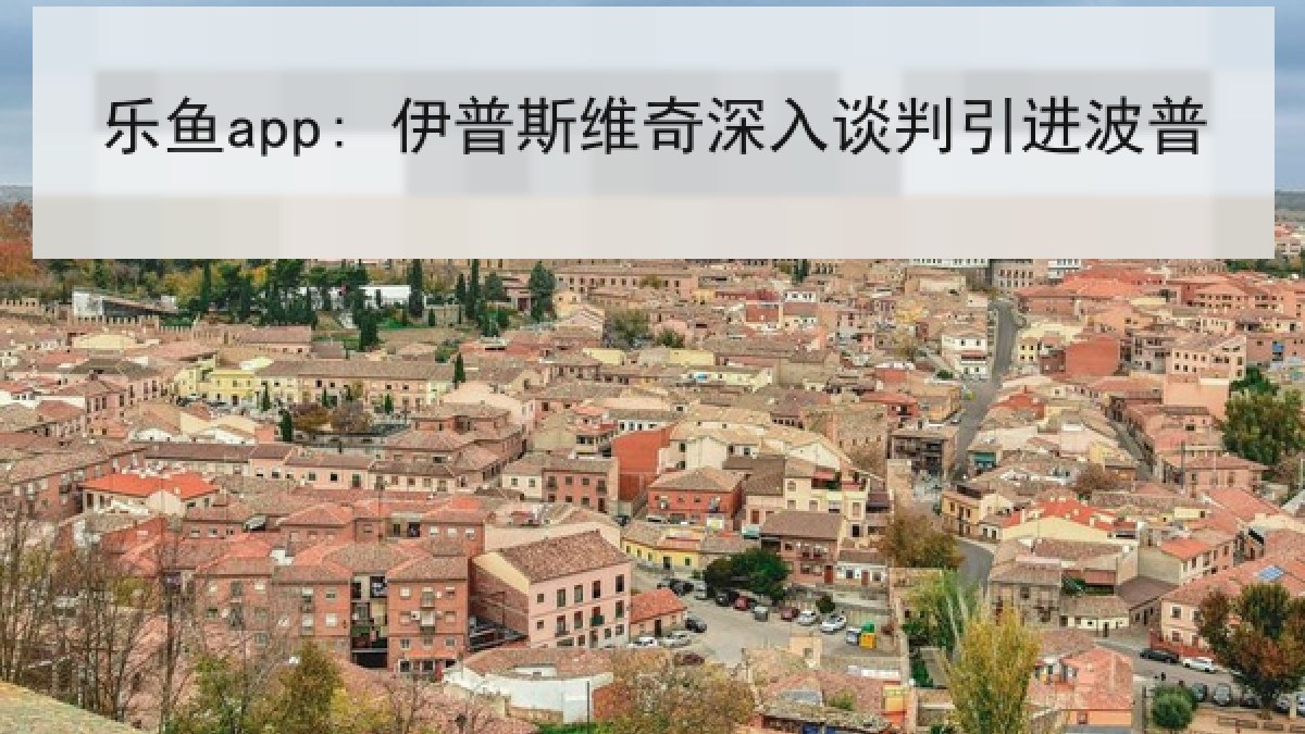 乐鱼app: 伊普斯维奇深入谈判引进波普 乐鱼app: 伊普斯维奇深入谈判引进波普