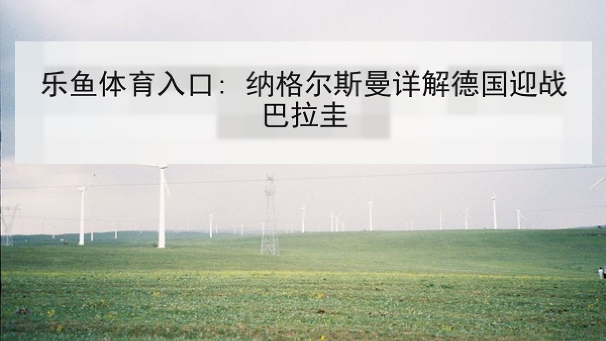 乐鱼体育入口: 纳格尔斯曼详解德国迎战巴拉圭 乐鱼体育入口: 纳格尔斯曼详解德国迎战巴拉圭