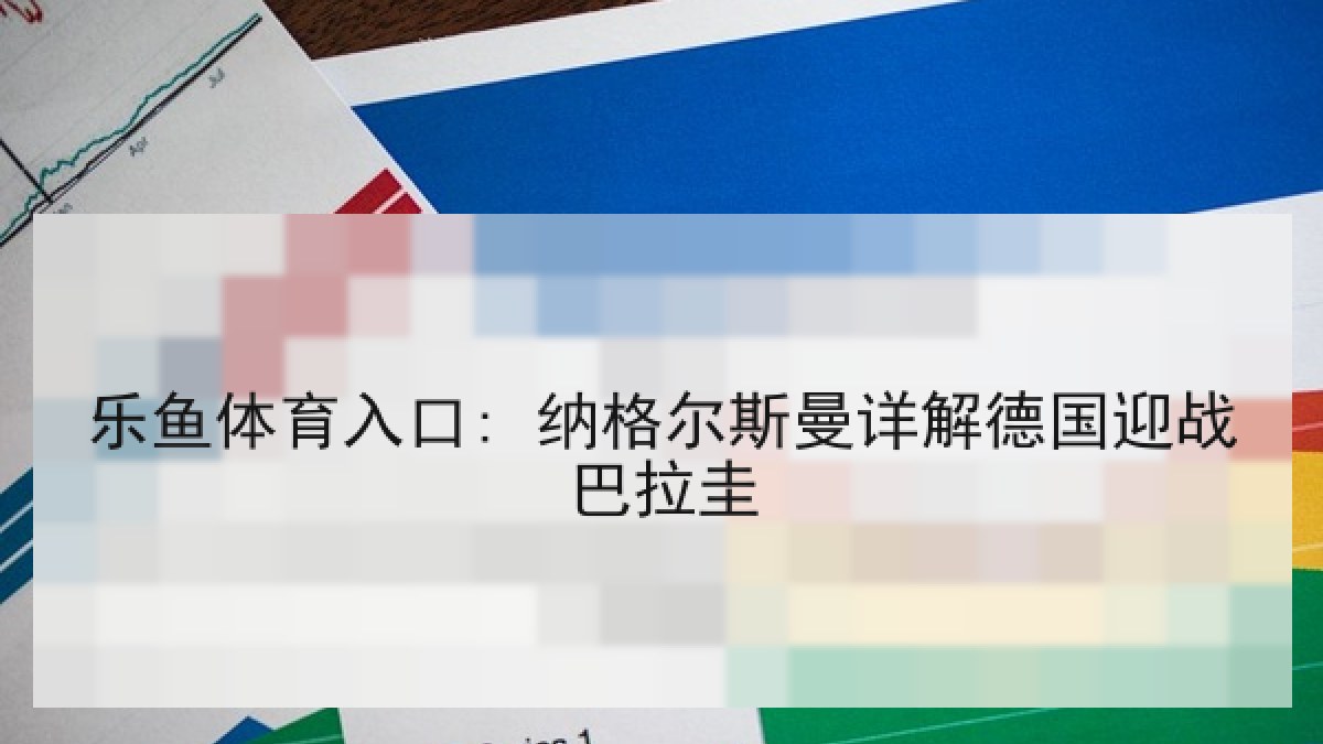 乐鱼体育入口: 纳格尔斯曼详解德国迎战巴拉圭 乐鱼体育入口: 纳格尔斯曼详解德国迎战巴拉圭